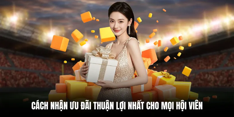 Cách nhận ưu đãi thuận lợi nhất cho mọi hội viên